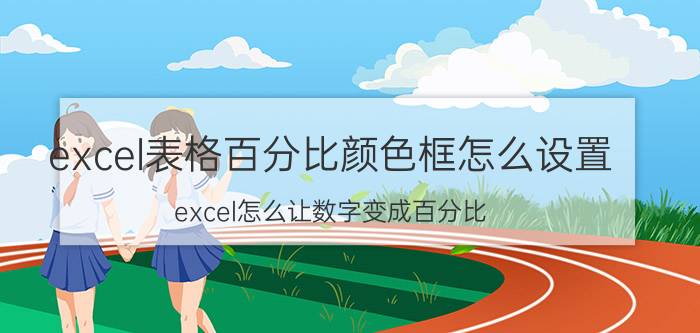 excel表格百分比颜色框怎么设置 excel怎么让数字变成百分比？